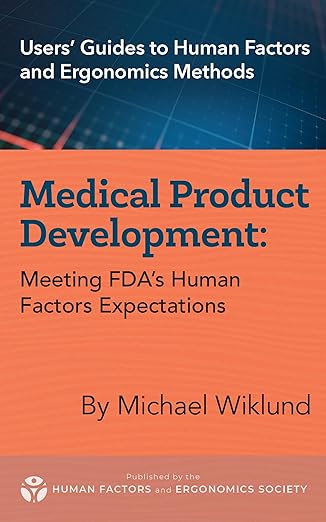User’s Guides to Human Factors and Ergonomics Methods; Medical Product Development; Meeting FDA's Human Factors Expecataions, By Michael Wiklund; Human Factors and Ergonomics Society User’s Guides to Human Factors and Ergonomics Methods; Medical Product Development; Meeting FDA's Human Factors Expecataions, By Michael Wiklund; Human Factors and Ergonomics Society